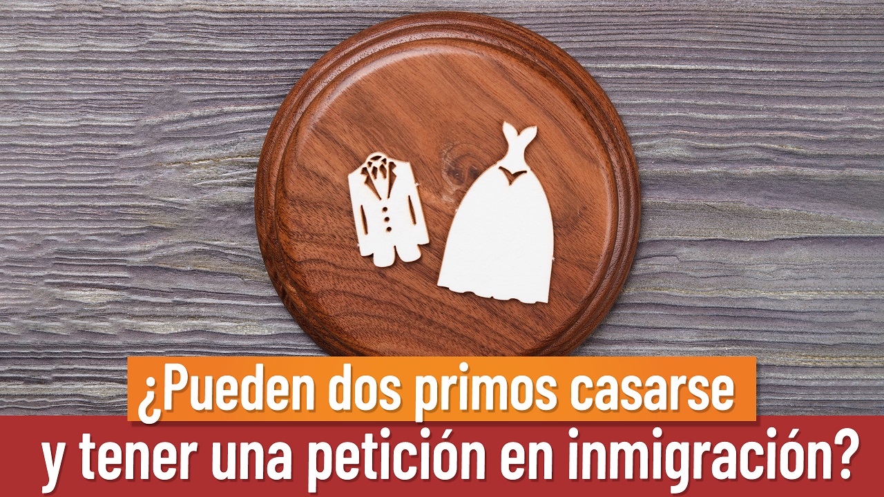 ¿Pueden dos primos casarse y tener una petición en inmigración? 