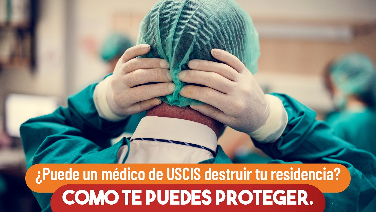 ¿Puede un médico de USCIS destruir tu residencia? Cómo te puedes proteger 