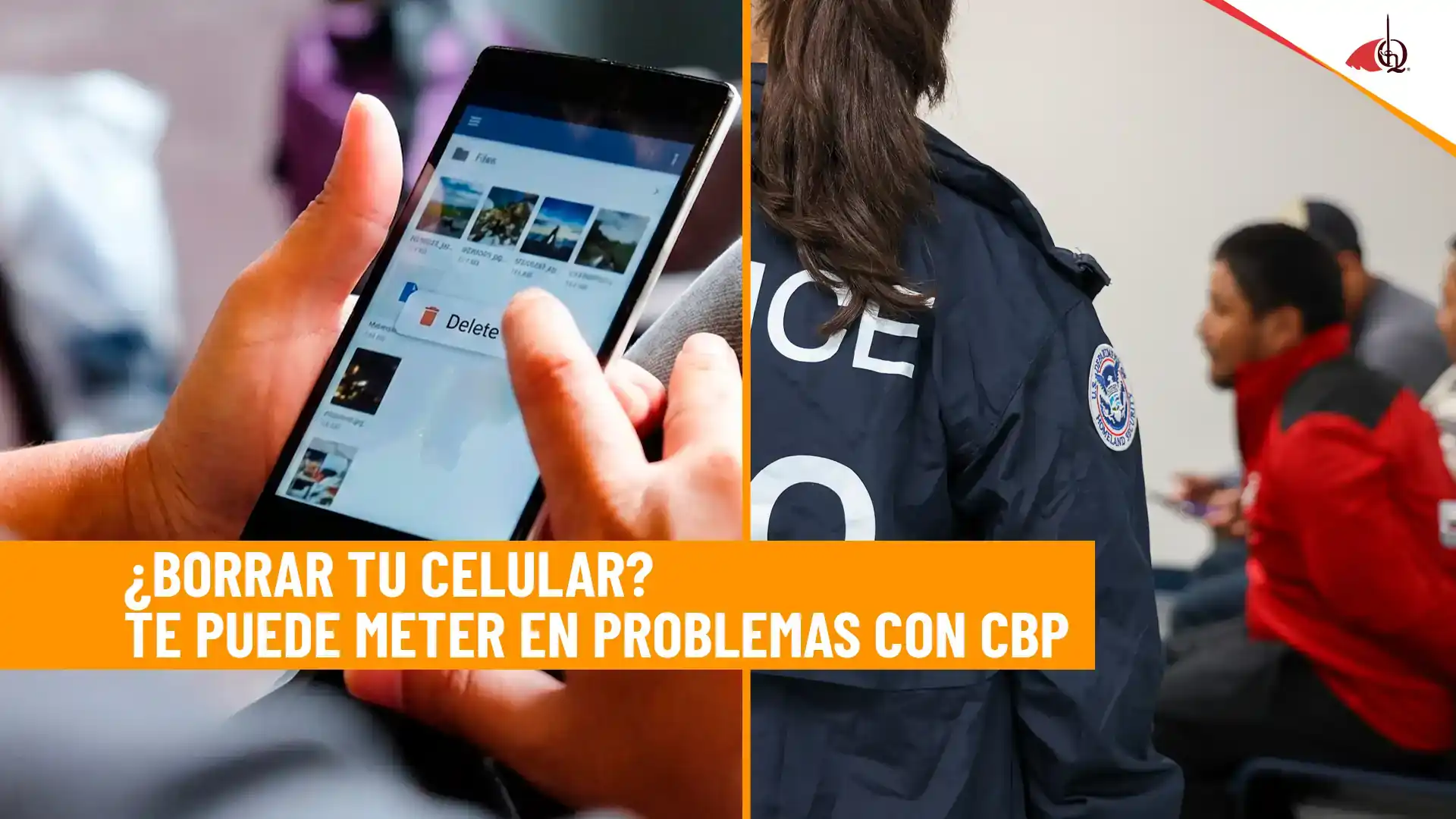 ¿CBP le pide su celular? ¡NO borre nada! podría enfrentar problemas legales